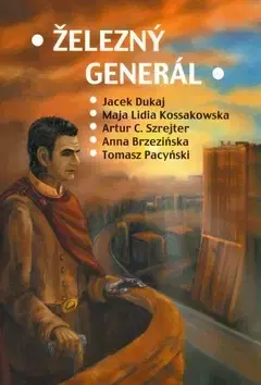 Sci-fi a fantasy Železný generál - Artur C. Szrejter,Tomasz Pacynski,Maja Lidia Kossakowska,Anna Brzezinska,Jacek Dukaj