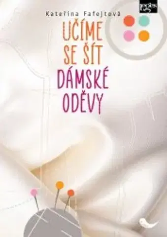 Pletenie, hačkovanie, vyšívanie, paličkovanie Učíme se šít dámské oděvy - Kateřina Fafejtová
