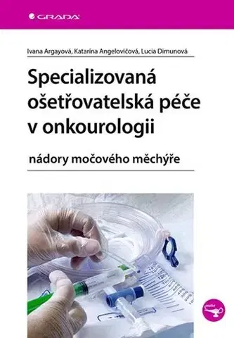Onkológia Specializovaná ošetřovatelská péče v onkourologii - Ivana Argayová,Katarína Angelovičová,Lucia Dimunová