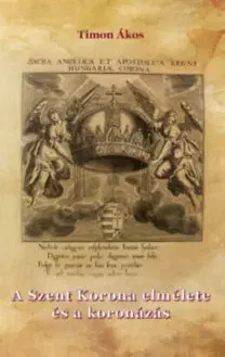 História - ostatné A Szent Korona elmélete és a koronázás - Ákos Timon
