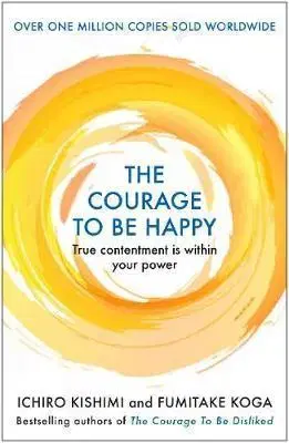 Filozofia The Courage to be Happy - Ichiro Kishimi,Fumitake Koga
