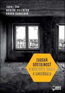 Odborná a náučná literatúra - ostatné Ľudská dôstojnosť v kontexte smrti a umierania - Radka Kurucová,Marián Palenčár,Juraj Čáp