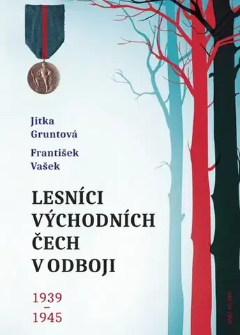 Druhá svetová vojna Lesníci východních Čech v odboji 1939-1945 - Jitka Gruntová,František Vasek