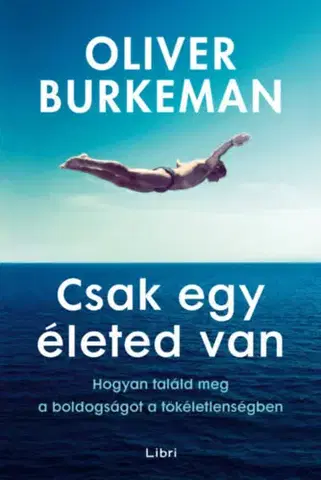Psychológia, etika Csak egy életed van - Oliver Burkeman