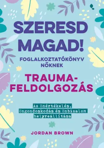 Psychológia, etika Szeresd magad! Foglalkoztatókönyv nőknek - Traumafeldolgozás - Az önértékelés, öngondoskodás és önbizalom helyreállítása - Jordan Brown