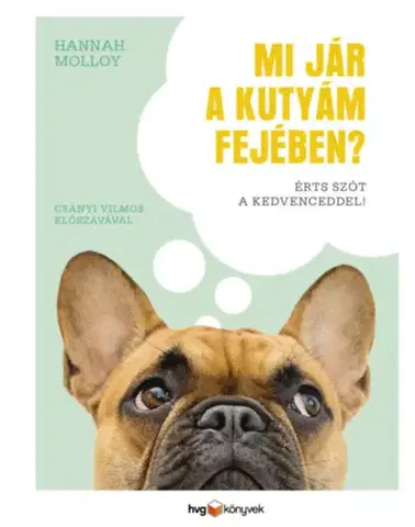 Psy, kynológia Mi jár a kutyám fejében? - Érts szót a kedvenceddel! - Hannah Molloy