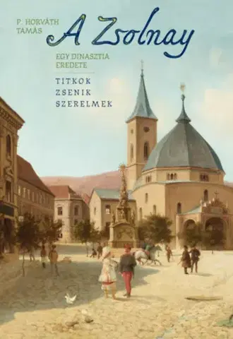 Historické romány A Zsolnay - Egy dinasztia eredete - Tamás P. Horváth