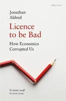 Ekonómia, Ekonomika Licence to be Bad - How Economics Corrupted Us - Jonathan Aldred