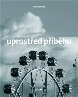 Fejtóny, rozhovory, reportáže Uprostřed příběhu - Michal Pařízek