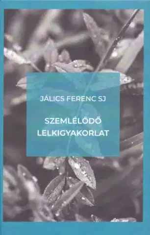 Kresťanstvo Szemlélődő lelkigyakorlat - Bevezetés a szemlélődő életmódba és a Jézus-imába - Ferenc Jálics
