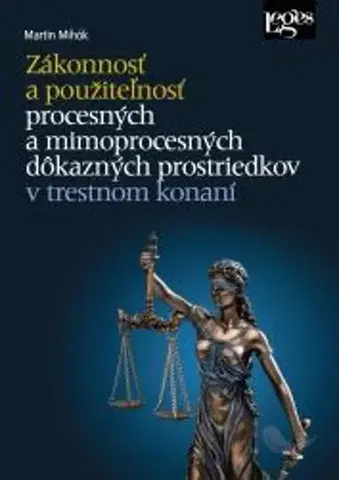 Trestné právo Zákonnosť a použiteľnosť procesných a mimoprocesných dôkazných prostriedkov v trestnom konaní - Martin Mihók