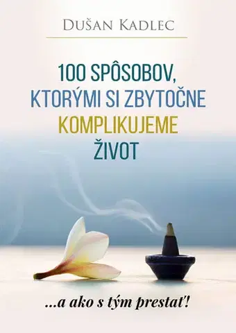 Motivačná literatúra - ostatné 100 spôsobov, ktorými si zbytočne komplikujeme život - Dušan Kadlec