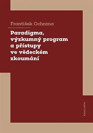 Odborná a náučná literatúra - ostatné Paradigma, výzkumný program a přístupy ve vědeckém zkoumání - František Ochrana