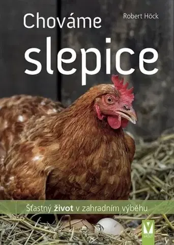 Vtáky, hydina Chováme slepice - šťastný život v zahradním výběhu - Robert Höck