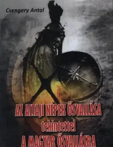 Fejtóny, rozhovory, reportáže Az altaji népek ősvallása tekintettel a magyar ősvallásra - Antal Csengery