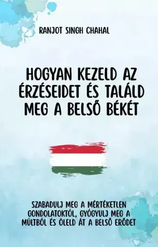 Psychológia, etika Hogyan kezeld az érzéseidet és találd meg a belső békét - Ranjot Singh Chahal