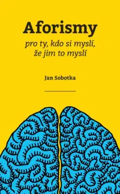 Citáty, výroky, aforizmy, príslovia, porekadlá Aforismy pro ty, kdo si myslí, že jim to myslí - Jan Sobotka