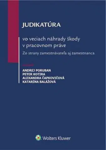 Pracovné právo Judikatúra vo veciach náhrady škody v pracovnom práve - Andrej Poruban,Peter Kotira,Alexandra Čapkovičová,Katarína Balážová
