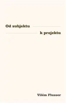 Filozofia Od subjektu k projektu - Vilém Flusser
